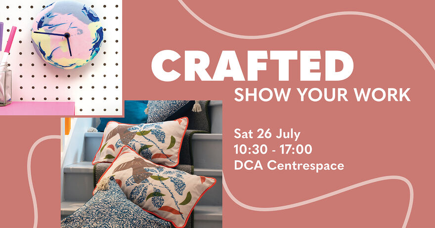 CRAFTED: Show Your Work Sat 26 July, 10:30 -17:00, DCA Centrespace