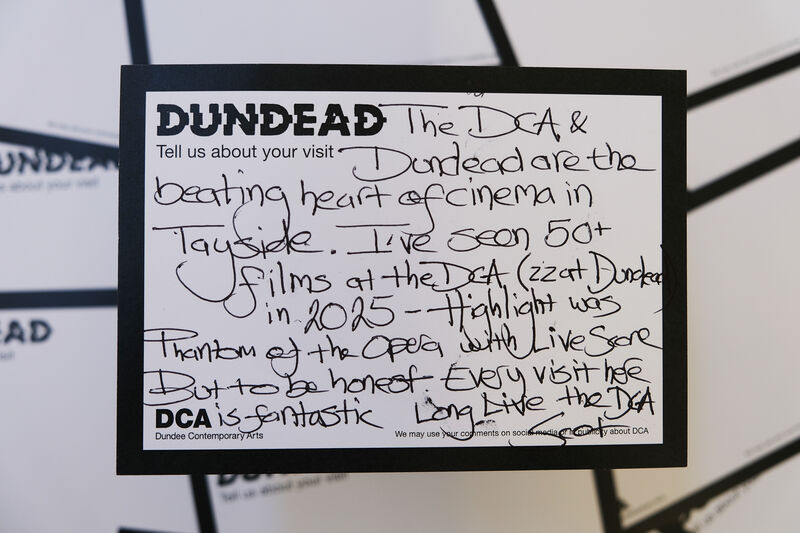 Handwritten Dundead comment card: The DCA & Dundead are the beating heart of cinema in Tayside. I've seen 50+ films at the DCA (22 at Dundead) in 2025 - Highlight was Phantom of the Opera with live score. But to be honest every visit here is fantastic. Long live the DCA