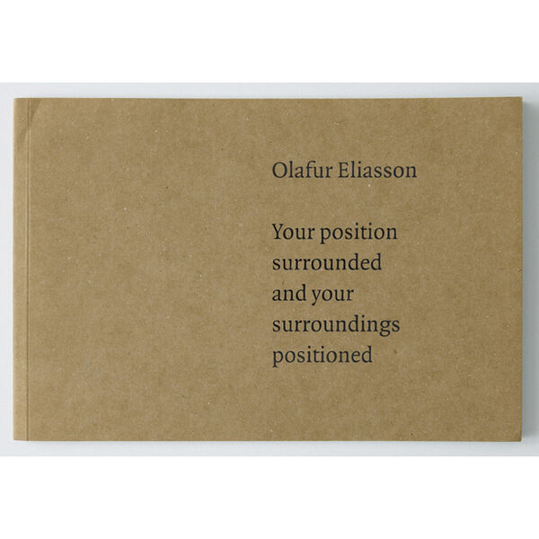 The front cover of a publication for Olafur Eliasson's exhibition. In text, it says 'Your position surrounded and your surroundings positioned'